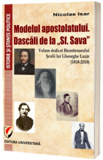 Modelul apostolatului. Dascalii de la -Sf. Sava-. Volum dedicat bicentenarului scolii lui Gheorghe Lazar (1818-2018)