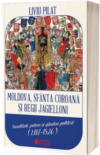 Moldova, Sfanta Coroana si Regii Jagelloni. Vasalitate, putere si gandire politica (1387-1526)