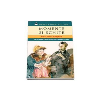 Momente si schite - Ion Luca Caragiale (Lectura recomandata in programa scolara)
