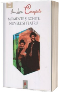 Momente si schite. Nuvele si teatru - Ion Luca Caragiale