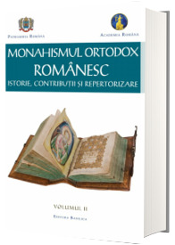 Monahismul Ortodox Romanesc. Istorie, contributii si repertorizare, volumul II