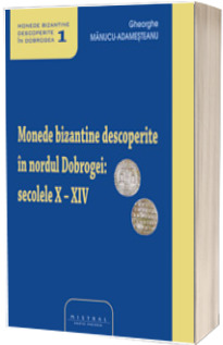 Monede bizantine descoperite in nordul Dobrogei. Secolele X-XIV  (volumul I)