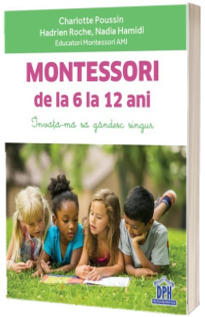 Montessori de la 6 la 12 ani. Invata-ma sa gandesc singur