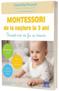 Montessori de la nastere la 3 ani. Invata-ma sa fiu eu insumi - Charlotte Poussin