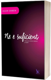 Ne e suficient. Puterea de a deveni multumit pe deplin - Alan Cohen