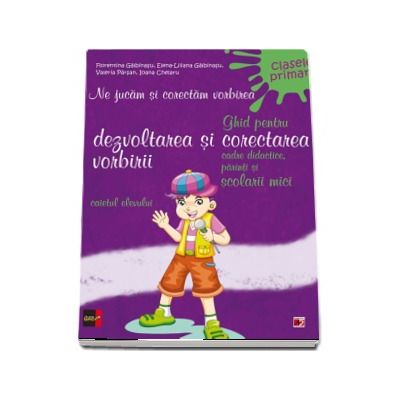 Ne jucam si corectam vorbirea - Caietul elevului pentru clasele primare. Ghid pentru dezvoltarea si corectarea vorbirii, cadre didactice, parinti si scolarii mici