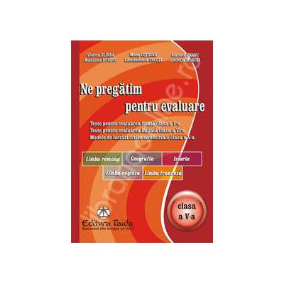 Ne pregatim pentru evaluare. Teste pentru evaluarea finala clasa a V-a, Limba Romana, Geografie, Istorie, Limba engleza, Limba franceza