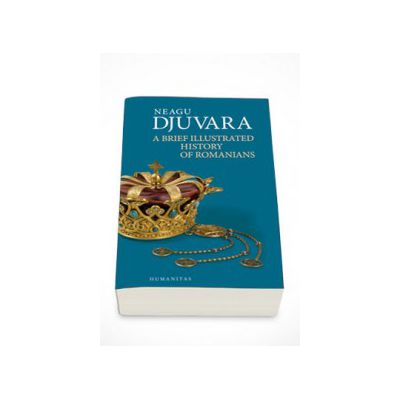 Neagu Djuvara, A Brief Illustrated History of Romanians - Neagu Djuvara