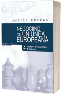Negociind cu Uniunea Europeana. Volumul IV - Pregatirea mediului de negociere