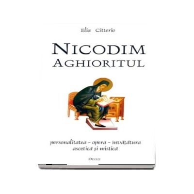 Nicodim Aghioritul. Personalitatea - opera - invatatura ascetica si mistica