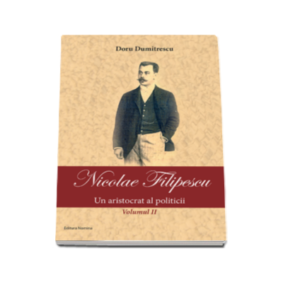 Nicolae Filipescu - Un aristrocat al politicii - Volumul II