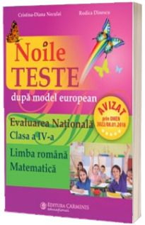 Noile teste dupa model european. Evaluarea Nationala. Clasa a IV-a. Limba romana - Matematica