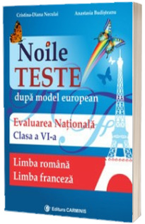 Noile Teste dupa modelul european. Evaluare Nationala Limba Romana si Limba Franceza clasa a VI-a