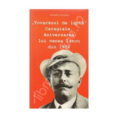 Tovarasul de lupta. Caragiale. Aniversarea lui nenea Iancu din 1952