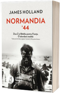 Normandia 44. Ziua Z si Batalia pentru Franta. O abordare inedita