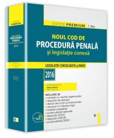 Noul Cod de procedura penala si legislatie conexa. Editie PREMIUM. Legislatie consolidata si index. August 2016
