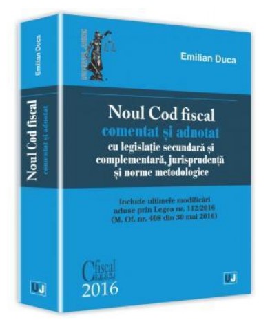 Noul Cod fiscal comentat si adnotat cu legislatie secundara si complementara, jurisprudenta si norme metodologice - 2016