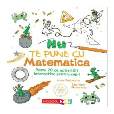 Nu te pune cu matematica. Peste 70 de activitati interactive pentru copii