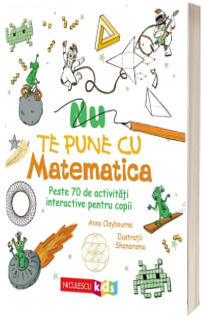 Nu te pune cu matematica. Peste 70 de activitati interactive pentru copii
