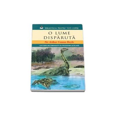 O lume disparuta - Sir Arthur Conan Doyle (Lectura recomandata in programa scolara)