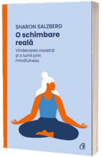 O schimbare reala. Vindecarea noastra si a lumii prin mindfulness