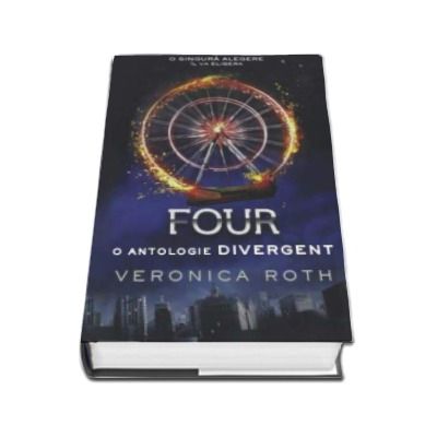 O singura alegere il va elibera... Four. O antologie Divergent - Veronica Roth