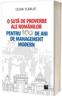 O suta de proverbe ale romanilor pentru 100 de ani de management modern