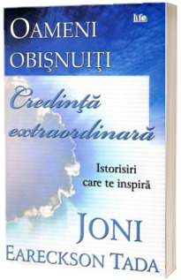 Oameni obisnuiti, credinta extraordinara. Istorisiri care te inspira