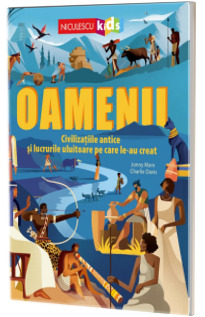 Oamenii. Civilizatiile antice si lucrurile uluitoare pe care le-au creat