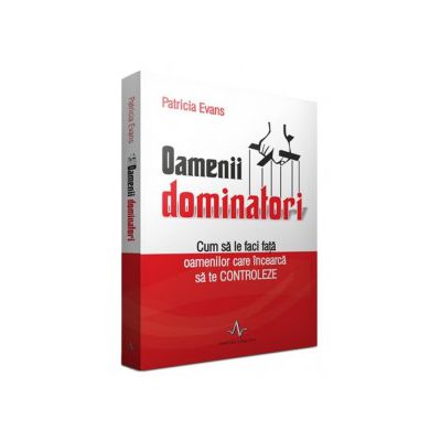 Oamenii dominatori. Cum sa le faci fata oamenilor care incearca sa te controleze