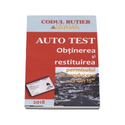 Obtinerea si restituirea permisului de conducere 13 din 15 (Auto Test 2018). Contine explicatii teoretice, intrebari, teste, legislatie rutiera