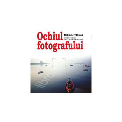 Ochiul fotografului. Compozitie si desing pentru cele mai bune fotografii