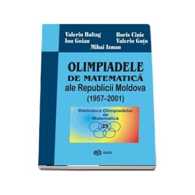 Olimpiadele de matematica ale Republicii Moldova 1957-2001 - Valeriu Baltag (Biblioteca Olimpiadelor de Matematica)