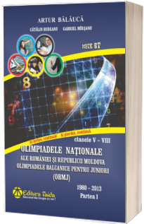 Olimpiadele Nationale ale Romaniei si Republicii Moldova. Olimpiadele Balcanice pentru juniori (OBMJ). Clasele V-VIII 1980-2013 - Editia a IX-a, Partea I, 2016