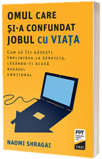 Omul care si-a confundat jobul cu viata. Cum sa iti gasesti implinirea la serviciu, lasandu-ti acasa bagajul emotional