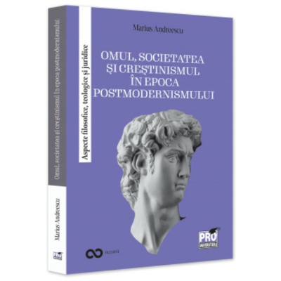 Omul, societatea si crestinismul in epoca postmodernismului.  Aspecte filosofice, teologice si juridice