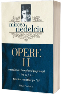 Opere. Volumul II - Amendament la instinctul propietatii. Si ieri va fi o zi. Povestea povestilor gen. 80