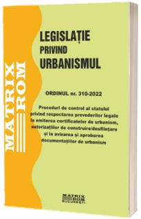 ORDINUL nr. 310 / 2022 – Proceduri de control al statului privind respectarea prevederilor legale la emiterea certificatelor de urbanism, autorizațiilor de construire/desființare și la avizarea și aprobarea documentațiilor de urbanism
