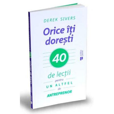 Orice iti doresti. 40 de lectii pentru un altfel de antreprenor (Derek Sivers)