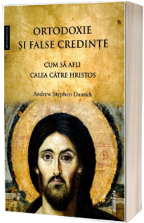 Ortodoxie si false credinte. Cum sa afli calea catre Hristos