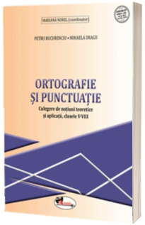 Ortografie si punctuatie. Culegere de notiuni teoretice si aplicatii, clasele V-VIII