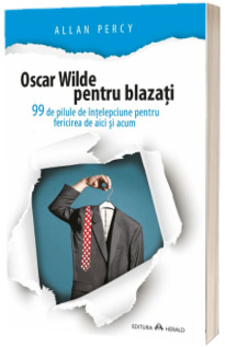 Oscar Wilde pentru blazati. 99 de pilule de intelepciune pentru fericirea de aici si acum
