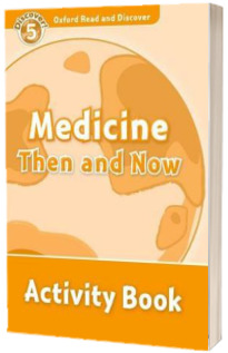 Oxford Read and Discover Level 5. Medicine Then and Now. Activity Book