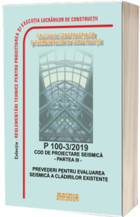 P 100-3/2019: Cod de proiectare seismica Partea a III-a Prevederi pentru evaluarea seismica a cladirilor existente
