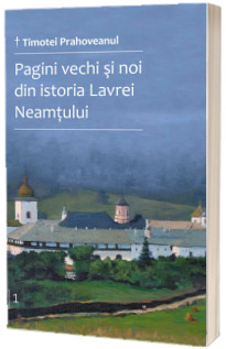Pagini vechi si noi din istoria Lavrei Neamtului