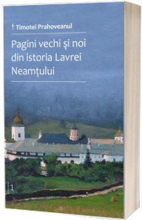 Pagini vechi si noi din istoria Lavrei Neamtului - Vol. 1