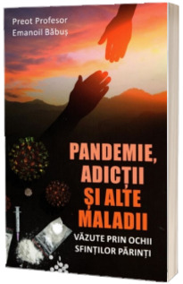 Pandemie, adictii si alte maladii vazute prin ochii Sfintilor Parinti