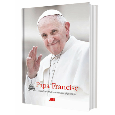 Papa Francisc. Mesaje pline de compasiune si gingasie