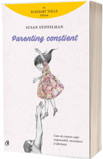 Parenting constient. Cum sa crestem copii responsabili, increzatori si afectuosi - Susan Stiffelman
