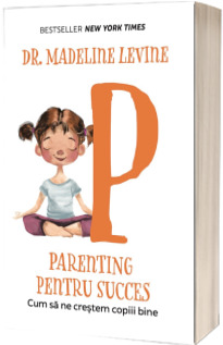 Parenting pentru succes. Cum sa crestem copiii bine